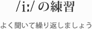 /i:/ �̗��K �悭�����ČJ��Ԃ��܂��傤