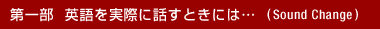 ��ꕔ �p������ۂɘb���Ƃ��ɂ́c (Sound Change)