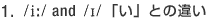 1. /i:/ and /I/ �u���v�Ƃ̈Ⴂ